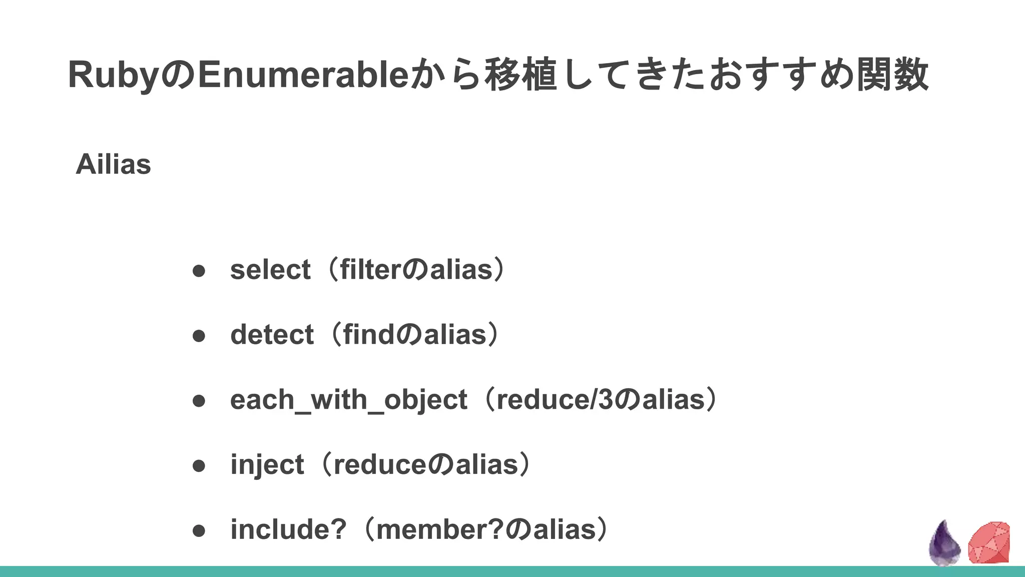 RubyのEnumerableから移植してきたおすすめ関数
Ailias
● select（filterのalias）
● detect（findのalias）
● each_with_object（reduce/3のalias）
● inject（reduceのalias）
● include?（member?のalias）
 