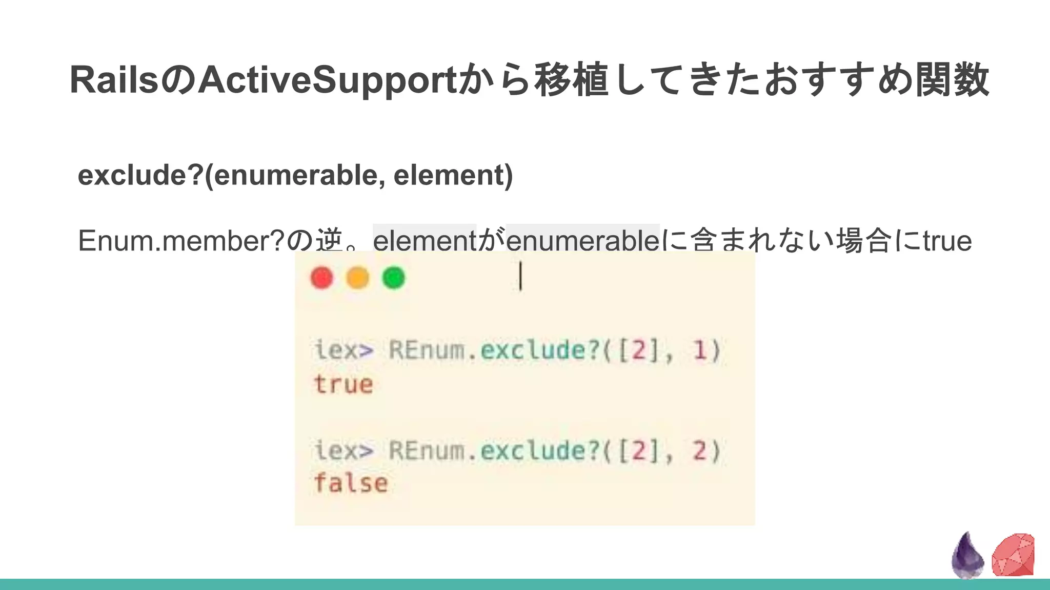 RailsのActiveSupportから移植してきたおすすめ関数
exclude?(enumerable, element)
Enum.member?の逆。elementがenumerableに含まれない場合にtrue
 