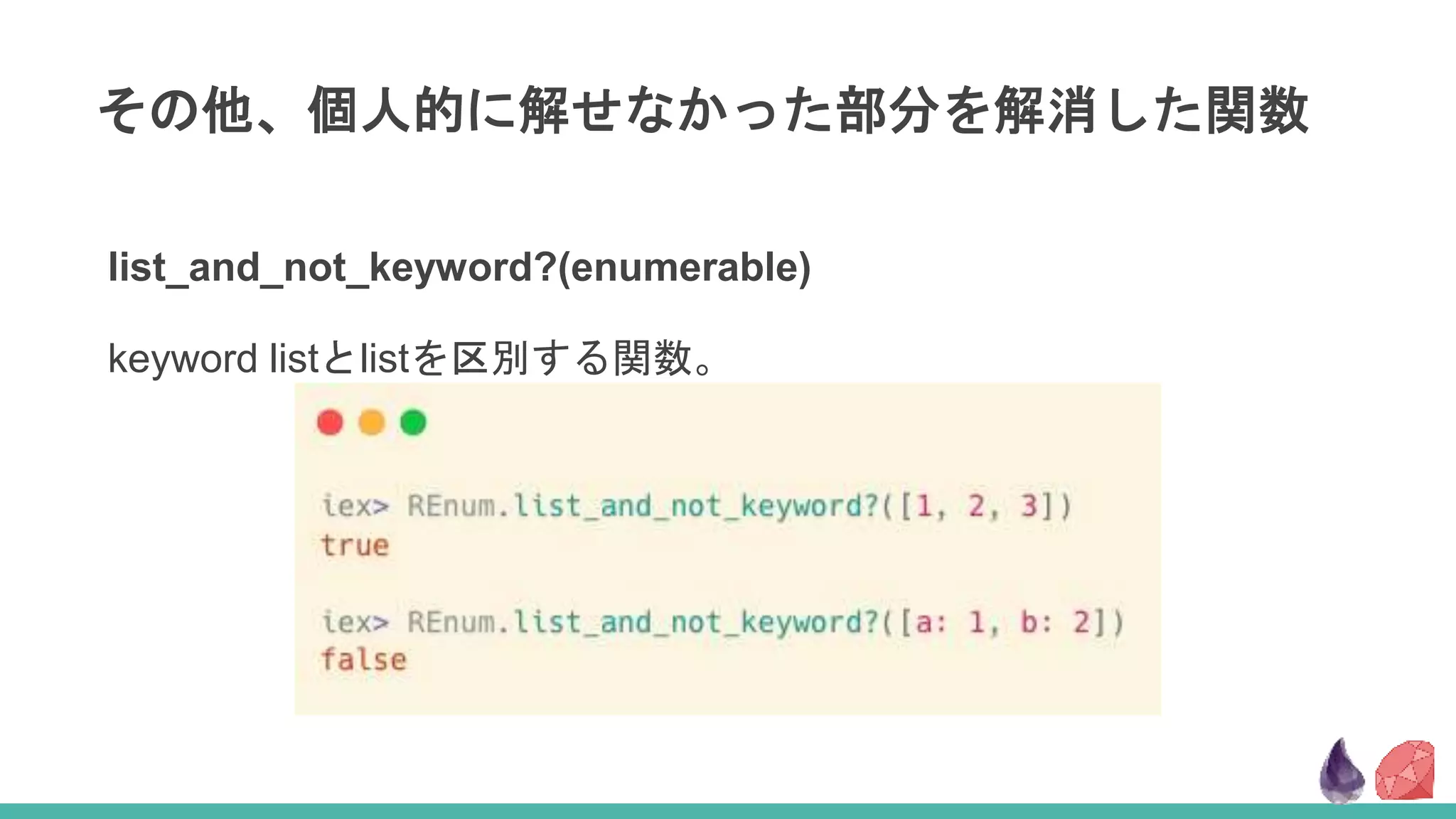 その他、個人的に解せなかった部分を解消した関数
list_and_not_keyword?(enumerable)
keyword listとlistを区別する関数。
 