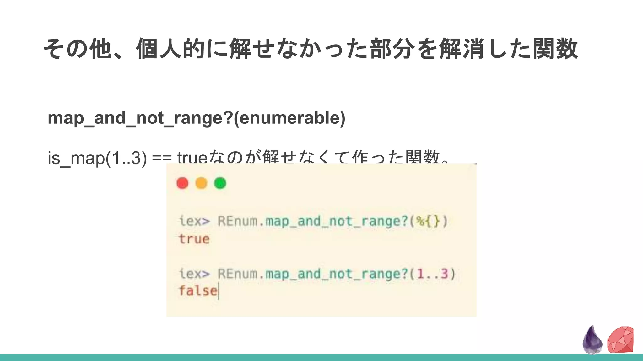 その他、個人的に解せなかった部分を解消した関数
map_and_not_range?(enumerable)
is_map(1..3) == trueなのが解せなくて作った関数。
 