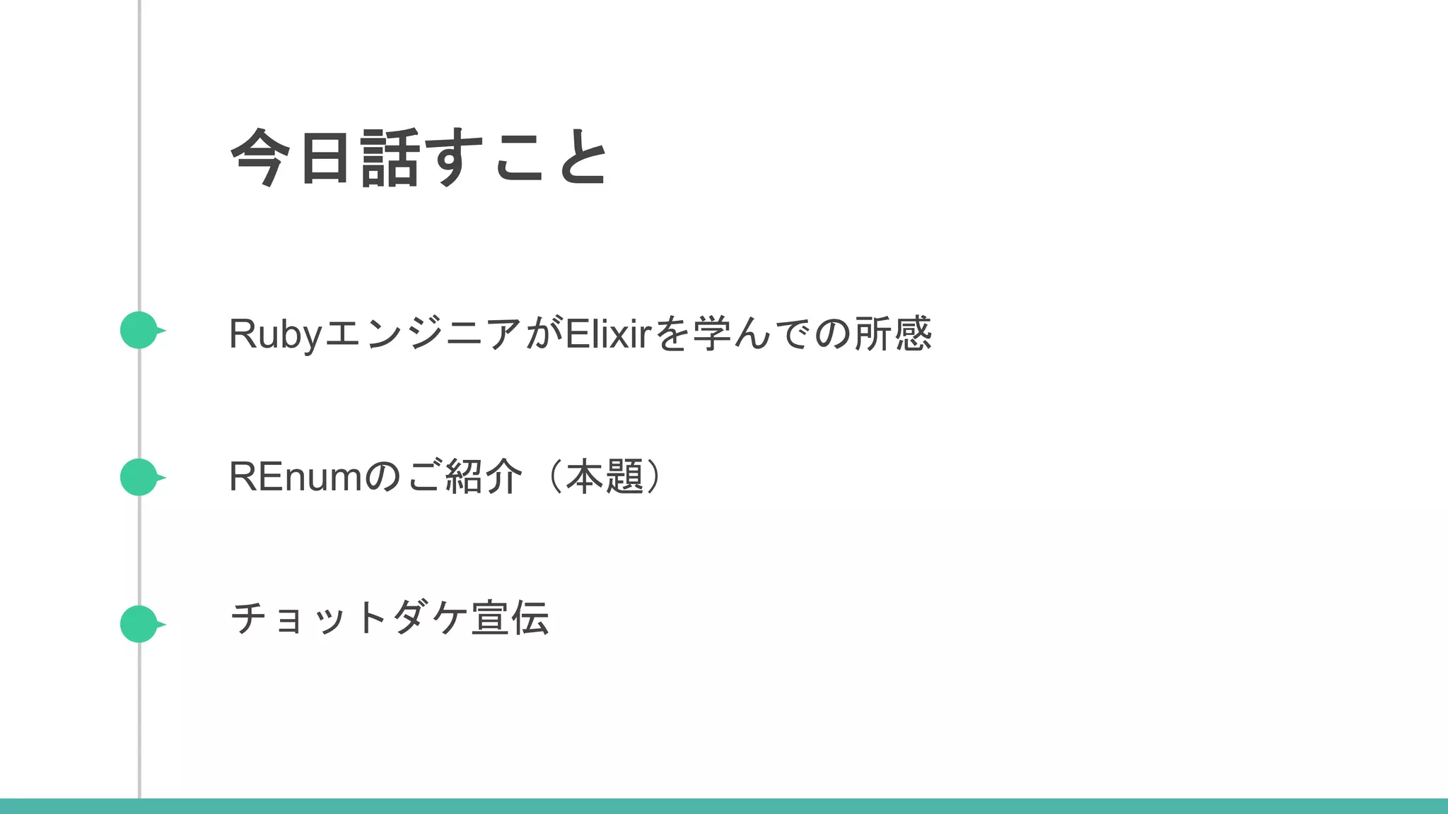 RubyエンジニアがElixirを学んでの所感
REnumのご紹介（本題）
チョットダケ宣伝
今日話すこと
 