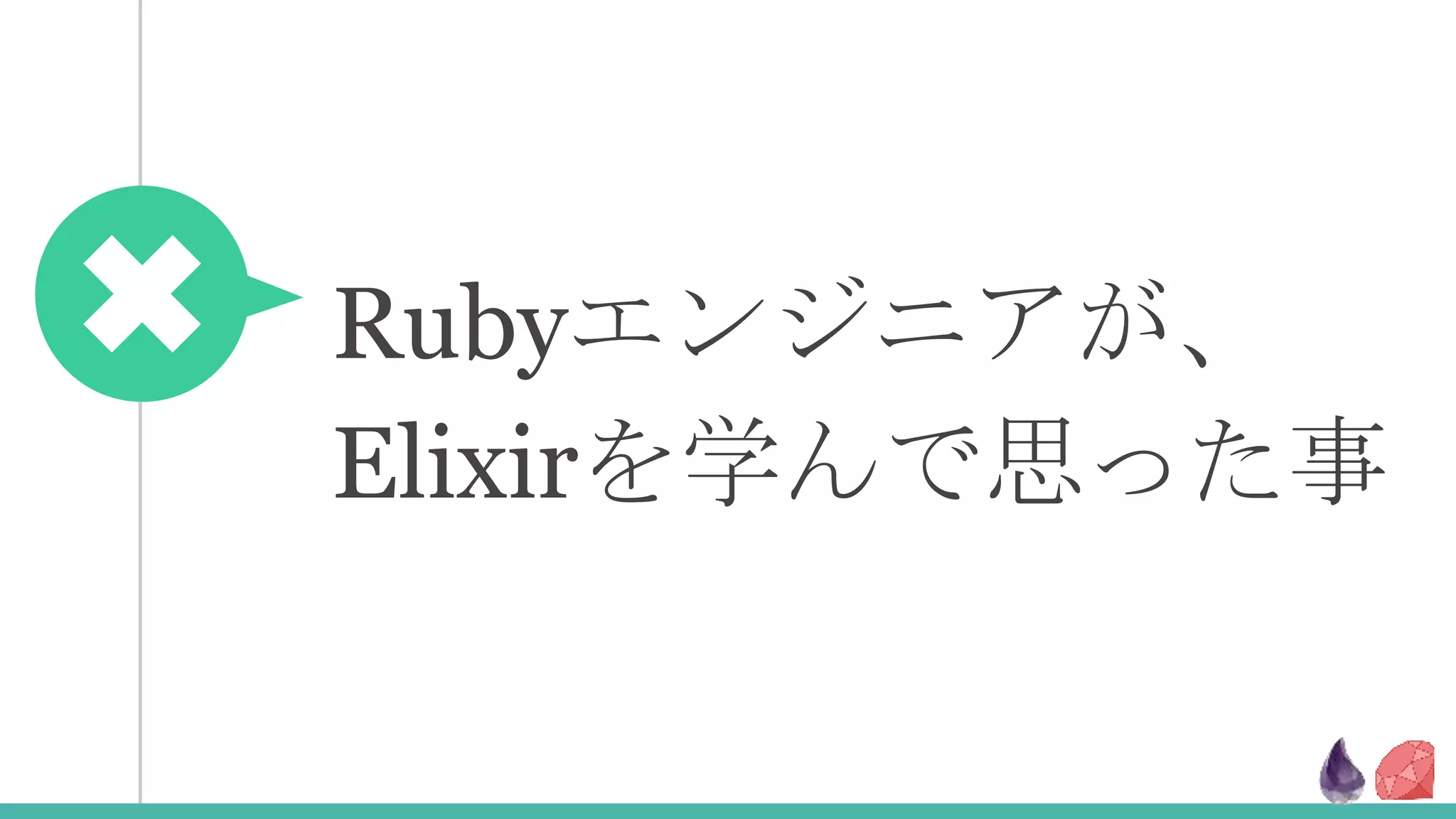 Rubyエンジニアが、
Elixirを学んで思った事
 