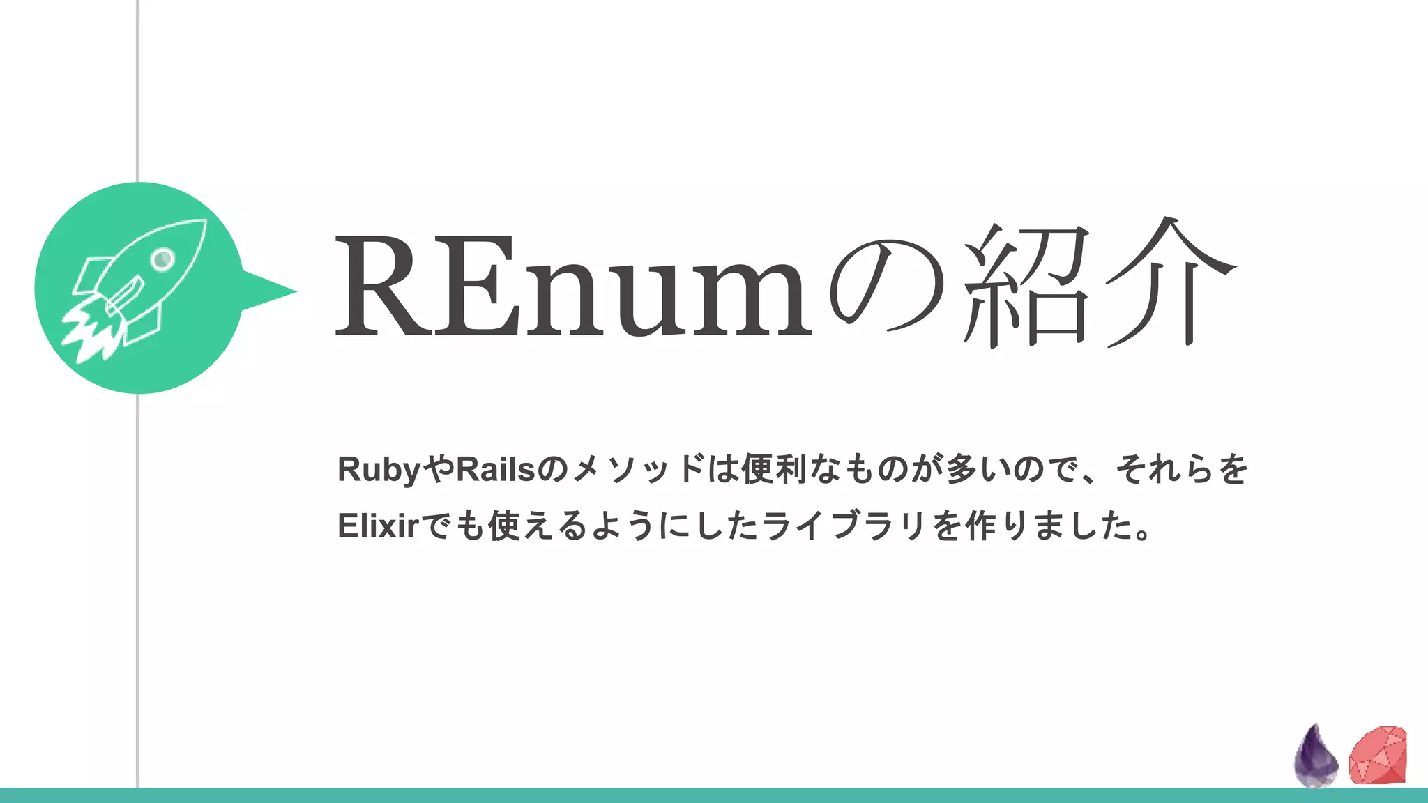 RubyやRailsのメソッドは便利なものが多いので、それらを
Elixirでも使えるようにしたライブラリを作りました。
REnumの紹介
 