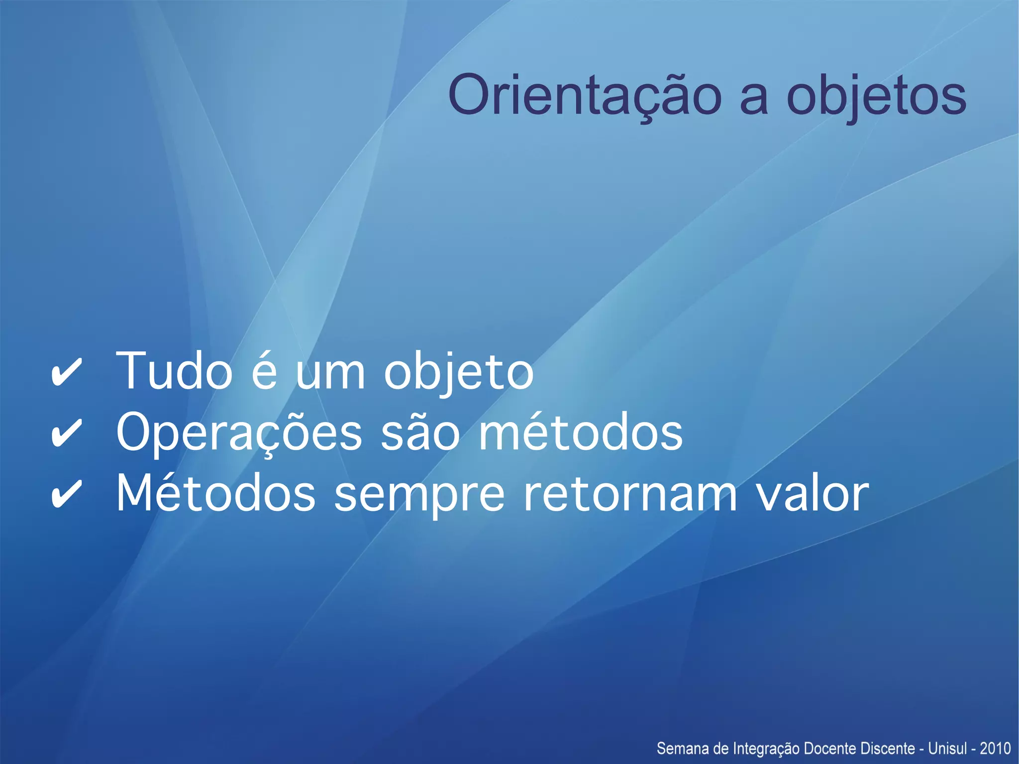 Orientação a objetos ✔ Tudo é um objeto ✔ Operações são métodos ✔ Métodos sempre retornam valor 