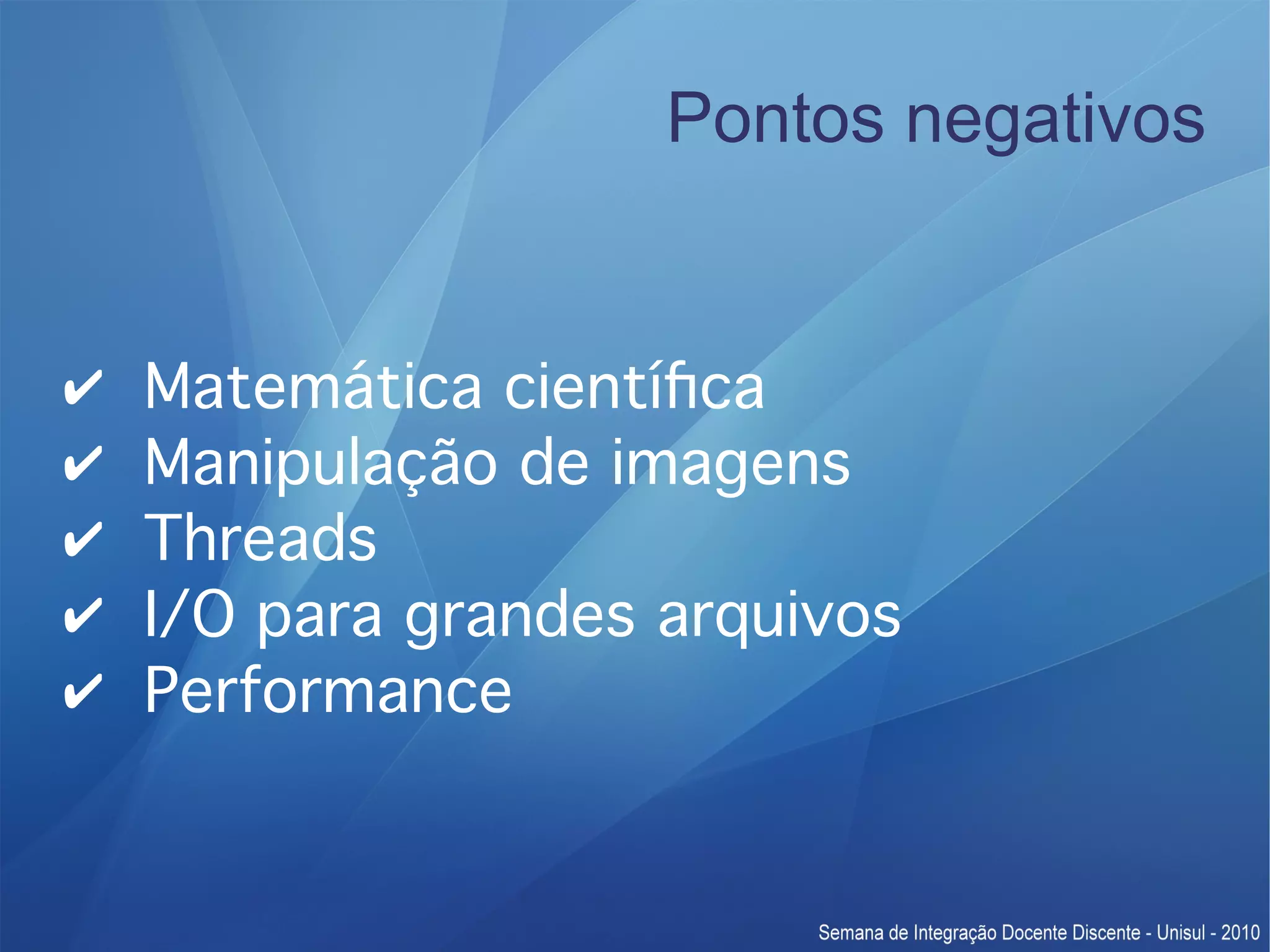 Pontos negativos ✔ Matemática científca ✔ Manipulação de imagens ✔ Threads ✔ I/O para grandes arquivos ✔ Performance 
