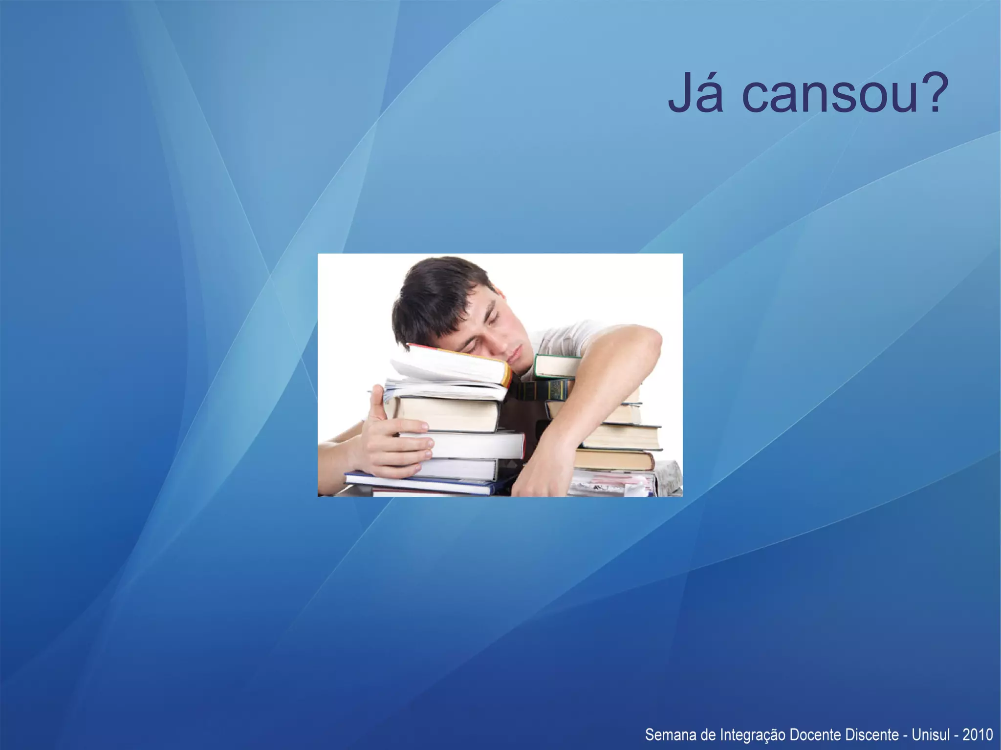 Já cansou? 