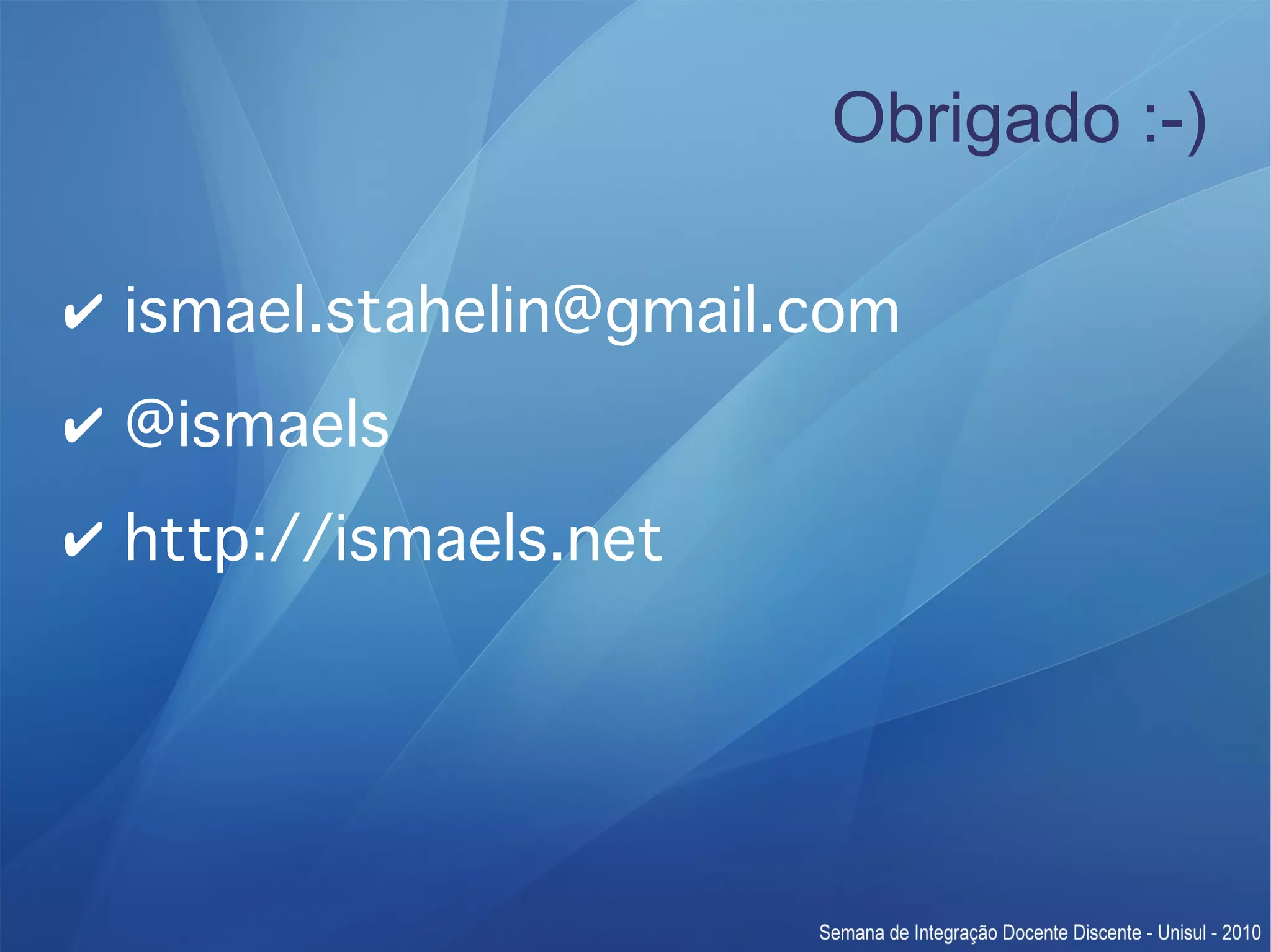 Obrigado :-) ✔ ismael.stahelin@gmail.com ✔ @ismaels ✔ http://ismaels.net 