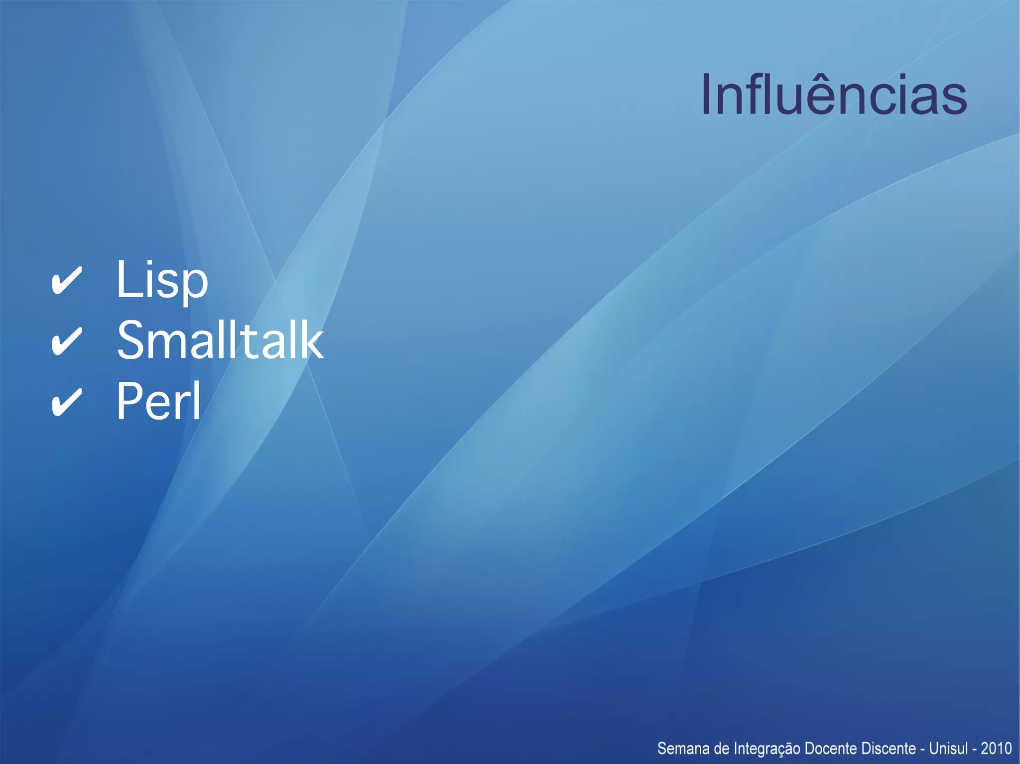 Influências ✔ Lisp ✔ Smalltalk ✔ Perl 