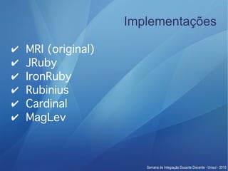 Implementações

✔   MRI (original)
✔   JRuby
✔   IronRuby
✔   Rubinius
✔   Cardinal
✔   MagLev
 