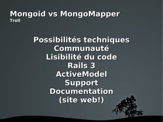 Possibilités techniques Communauté Lisibilité du code Rails 3 ActiveModel Support Documentation (site web!) Mongoid vs MongoMapper Troll 