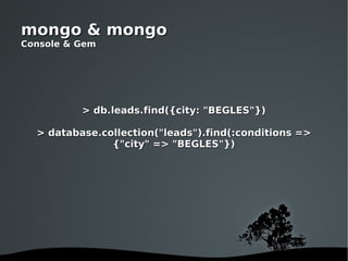 mongo & mongo Console & Gem > db.leads.find({city: "BEGLES"}) > database.collection("leads").find(:conditions => {"city" => "BEGLES"}) 