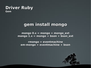 gem install mongo mongo 0.x = mongo + mongo_ext mongo 1.x = mongo + bson + bson_ext rmongo = eventmachine em-mongo = event...