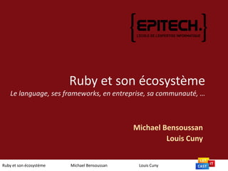 Ruby et son écosystèmeLe language, ses frameworks, en entreprise, sa communauté, …  Michael Bensoussan Louis Cuny Ruby et son écosystème		Michael Bensoussan		Louis Cuny 