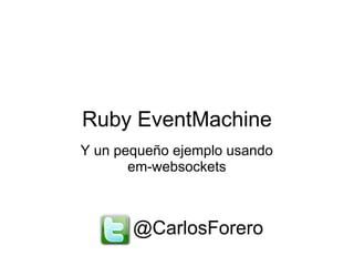 Ruby EventMachine
Y un pequeño ejemplo usando
em-websockets
@CarlosForero
 