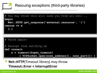 Rescuing exceptions (third-party libraries)

    # You may think this will save you from all evil ..
    begin
      Net::...