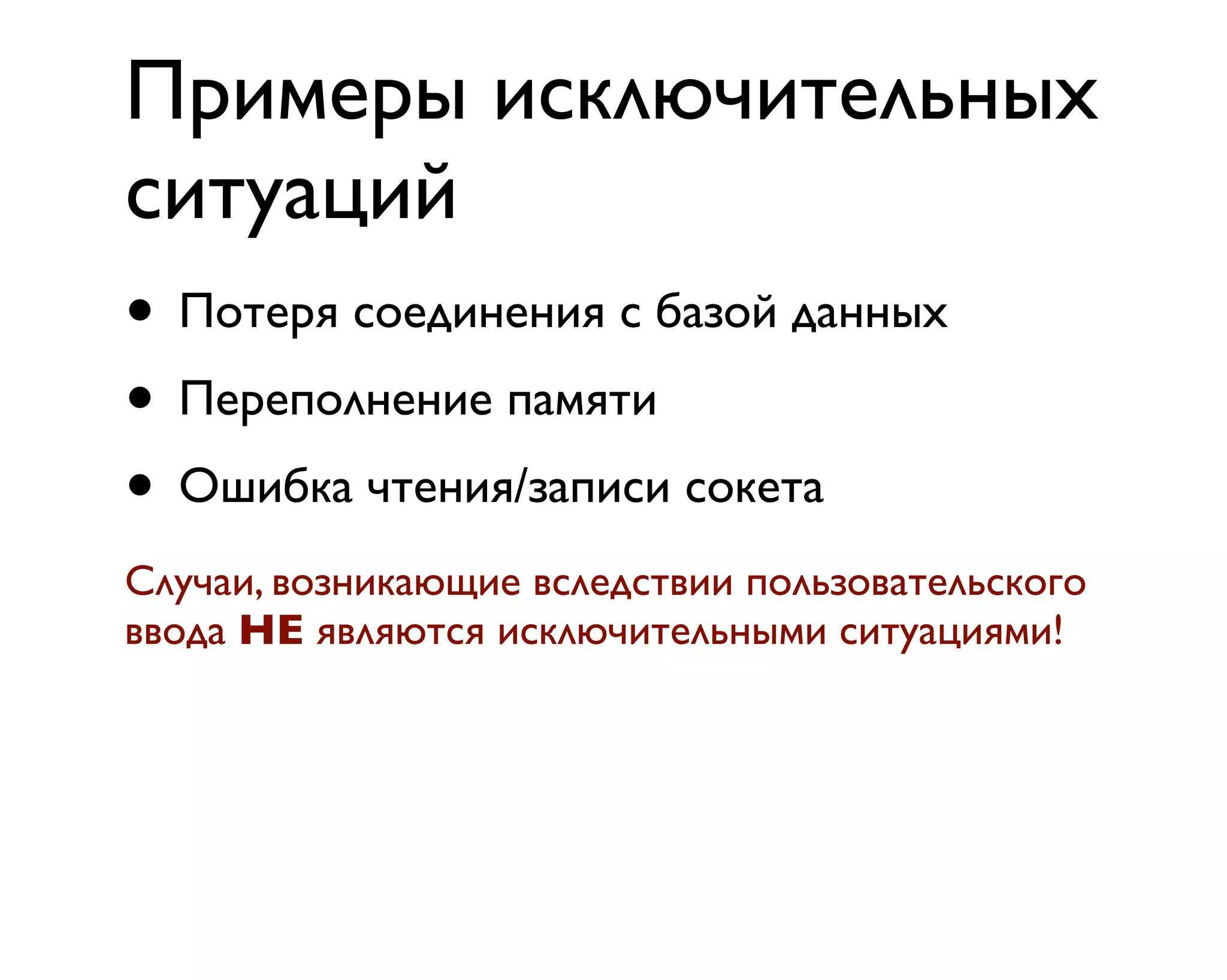 Примеры исключительных
ситуаций
• Потеря соединения с базой данных
• Переполнение памяти
• Ошибка чтения/записи сокета
Случаи, возникающие вследствии пользовательского
ввода НЕ являются исключительными ситуациями!
 