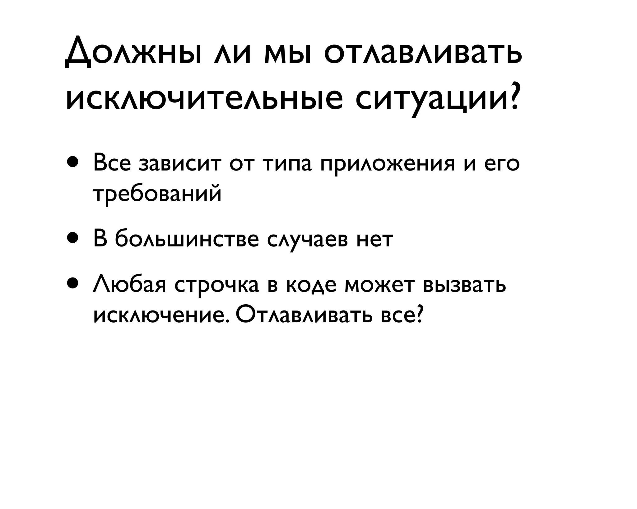 Должны ли мы отлавливать
исключительные ситуации?
• Все зависит от типа приложения и его
требований
• В большинстве случаев нет
• Любая строчка в коде может вызвать
исключение. Отлавливать все?
 