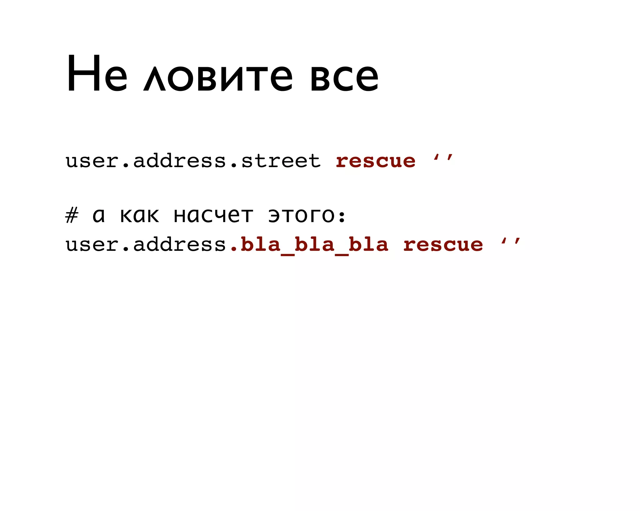 Не ловите все
user.address.street rescue ‘’
# а как насчет этого:
user.address.bla_bla_bla rescue ‘’
 