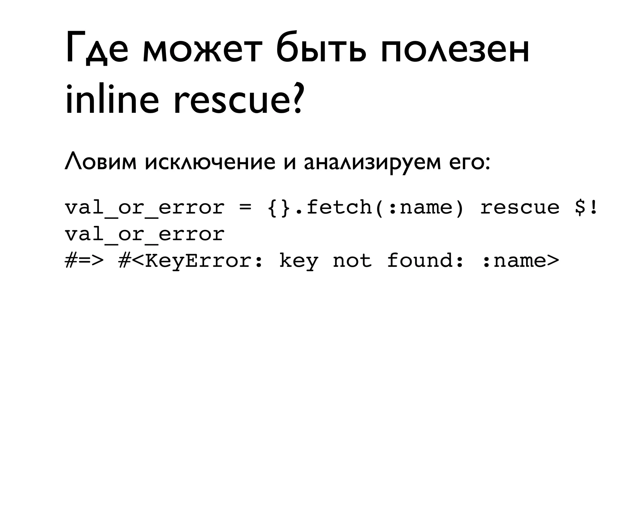 Где может быть полезен
inline rescue?
val_or_error = {}.fetch(:name) rescue $!
val_or_error
#=> #<KeyError: key not found: :name>
Ловим исключение и анализируем его:
 