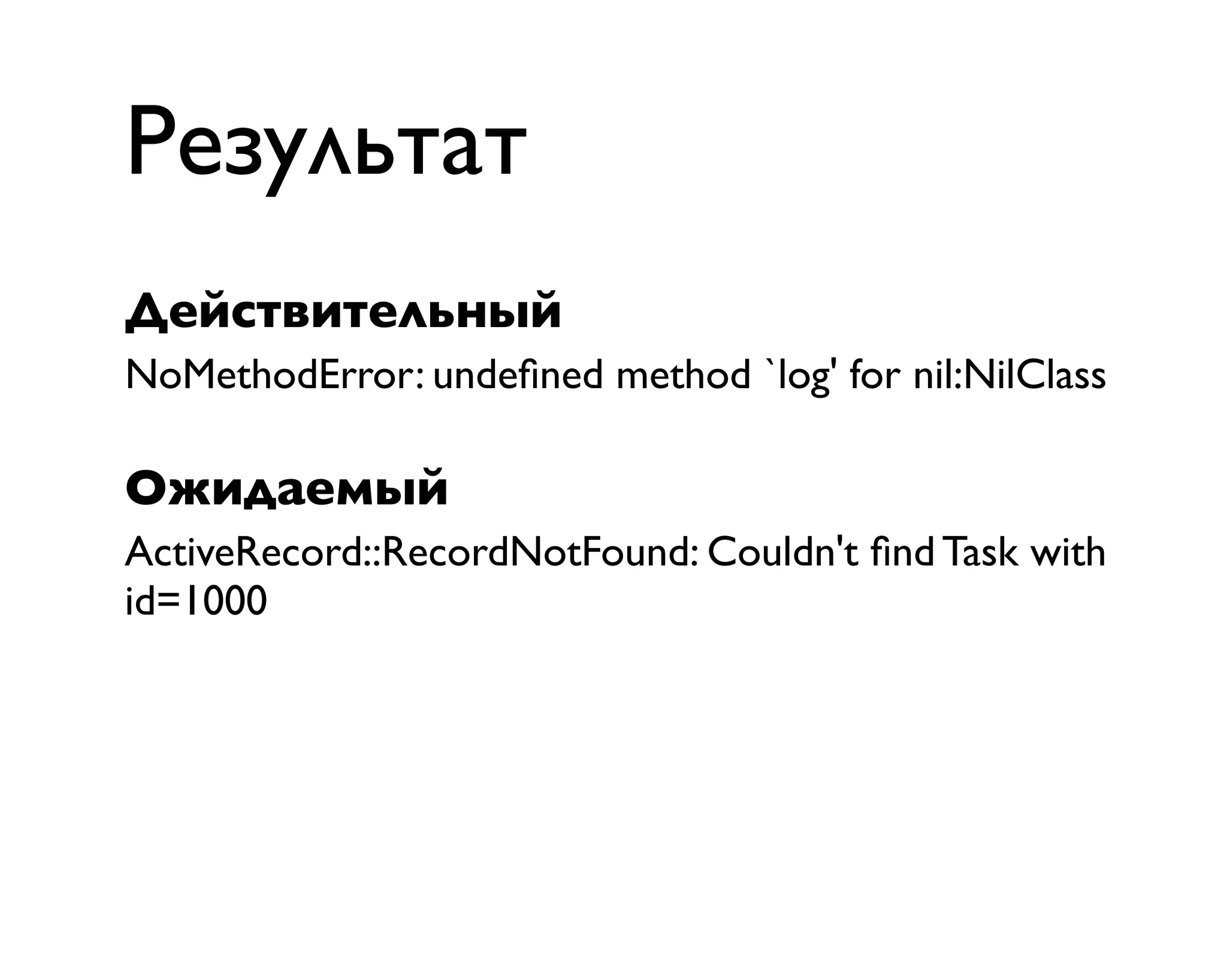 Результат
NoMethodError: undeﬁned method `log' for nil:NilClass
Действительный
Ожидаемый
ActiveRecord::RecordNotFound: Couldn't ﬁnd Task with
id=1000
 