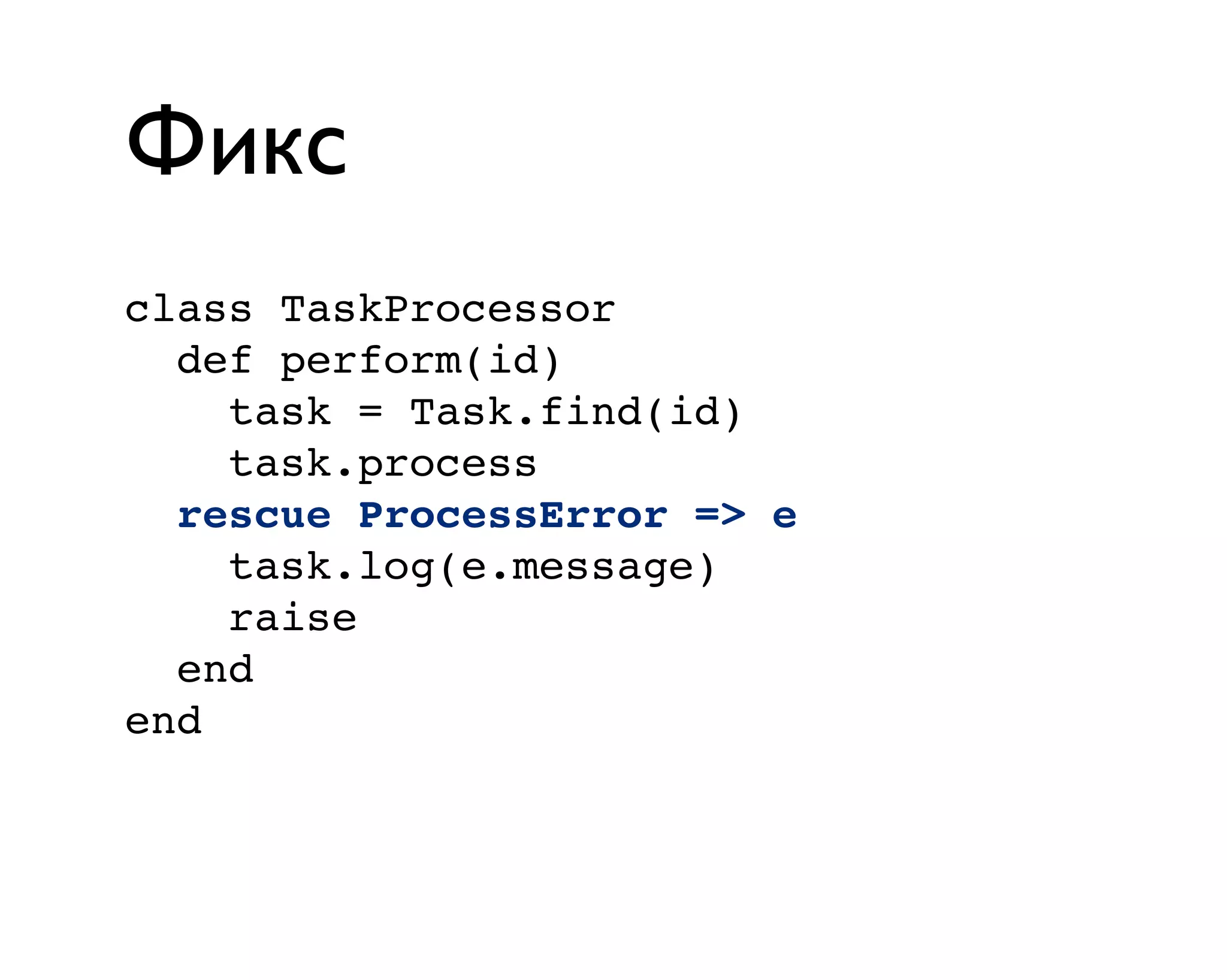 Фикс
class TaskProcessor
def perform(id)
task = Task.find(id)
task.process
rescue ProcessError => e
task.log(e.message)
raise
end
end
 