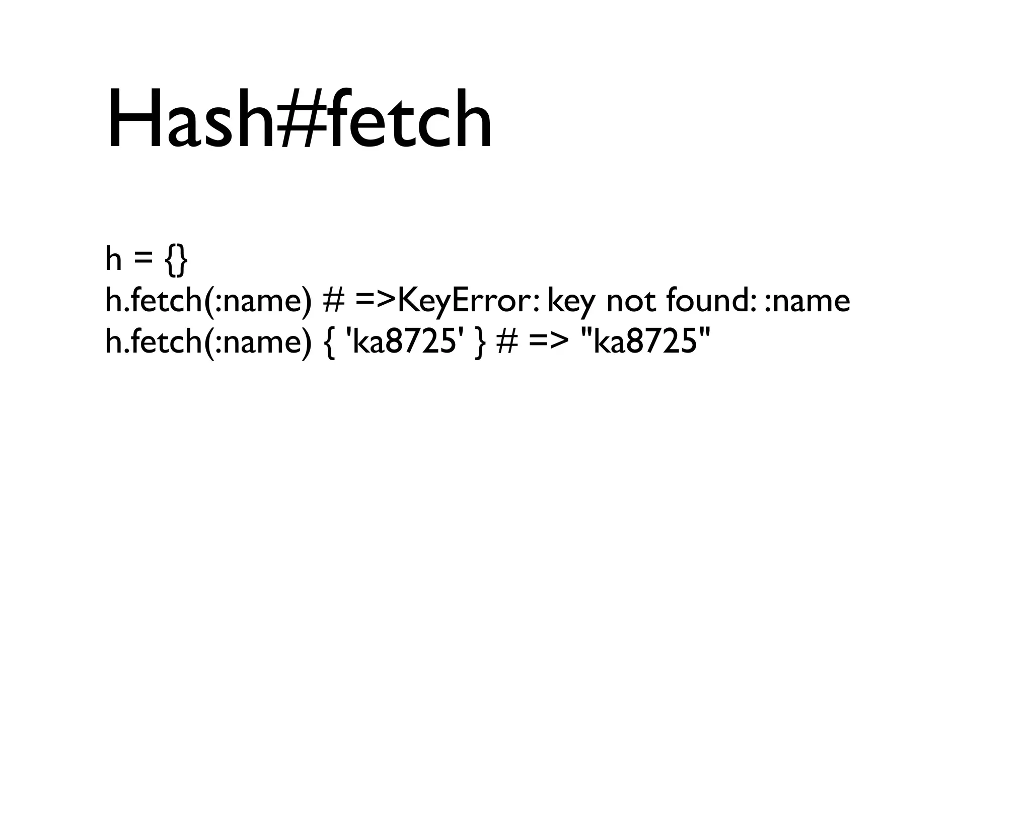Hash#fetch
h = {}
h.fetch(:name) # =>KeyError: key not found: :name
h.fetch(:name) { 'ka8725' } # => "ka8725"
 