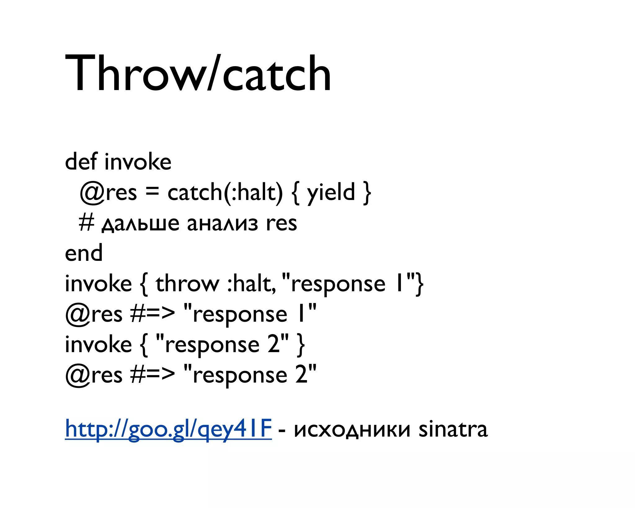 Throw/catch
def invoke
@res = catch(:halt) { yield }
# дальше анализ res
end
invoke { throw :halt, "response 1"}
@res #=> "response 1"
invoke { "response 2" }
@res #=> "response 2"
http://goo.gl/qey41F - исходники sinatra
 