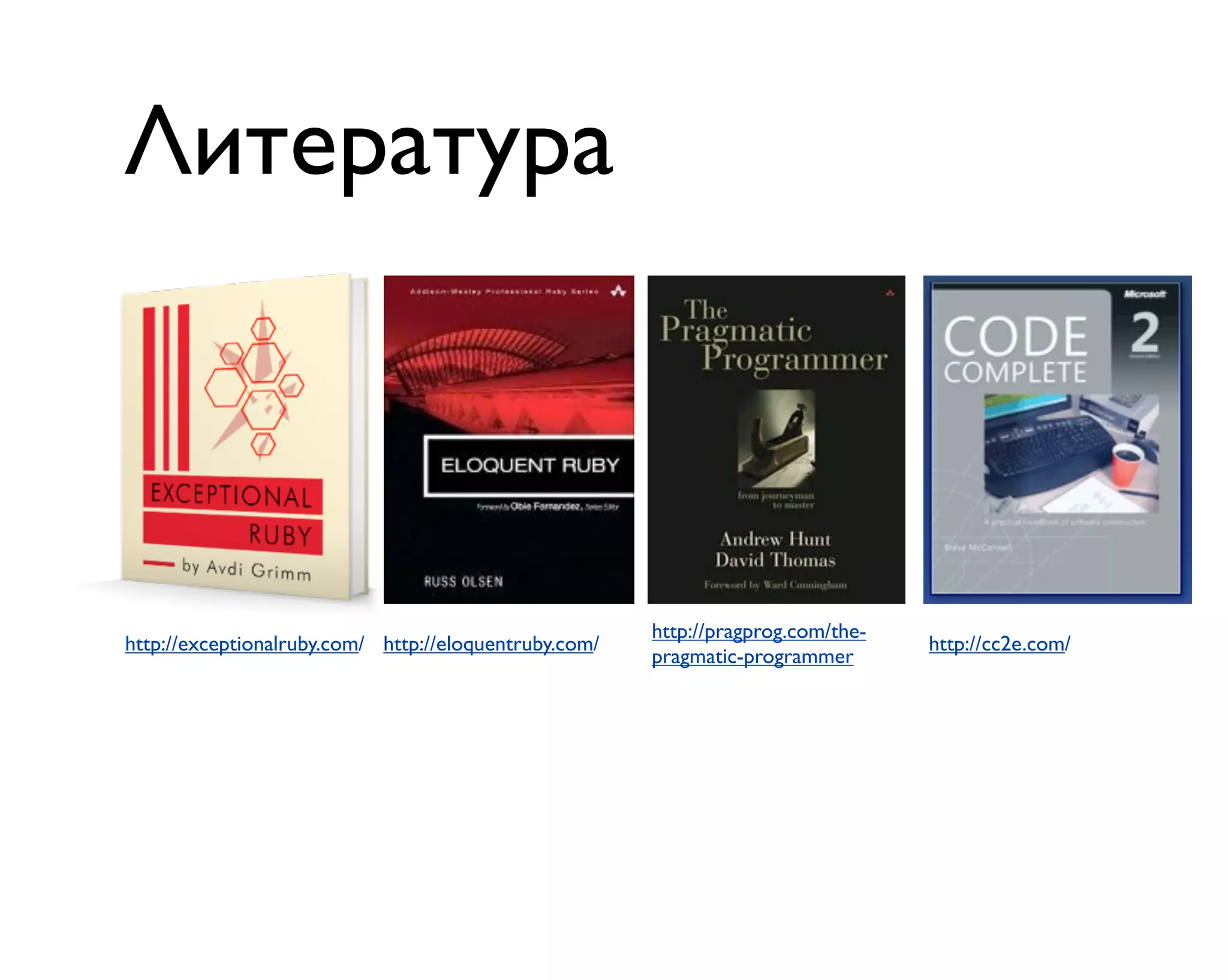 Литература
http://exceptionalruby.com/ http://eloquentruby.com/
http://pragprog.com/the-
pragmatic-programmer
http://cc2e.com/
 