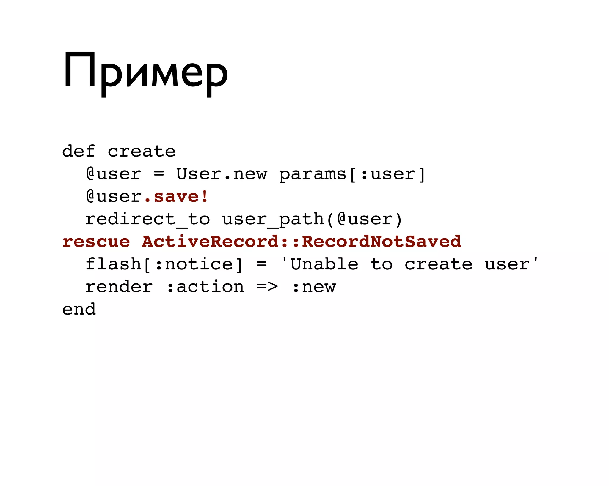 Пример
def create
@user = User.new params[:user]
@user.save!
redirect_to user_path(@user)
rescue ActiveRecord::RecordNotSaved
flash[:notice] = 'Unable to create user'
render :action => :new
end
 