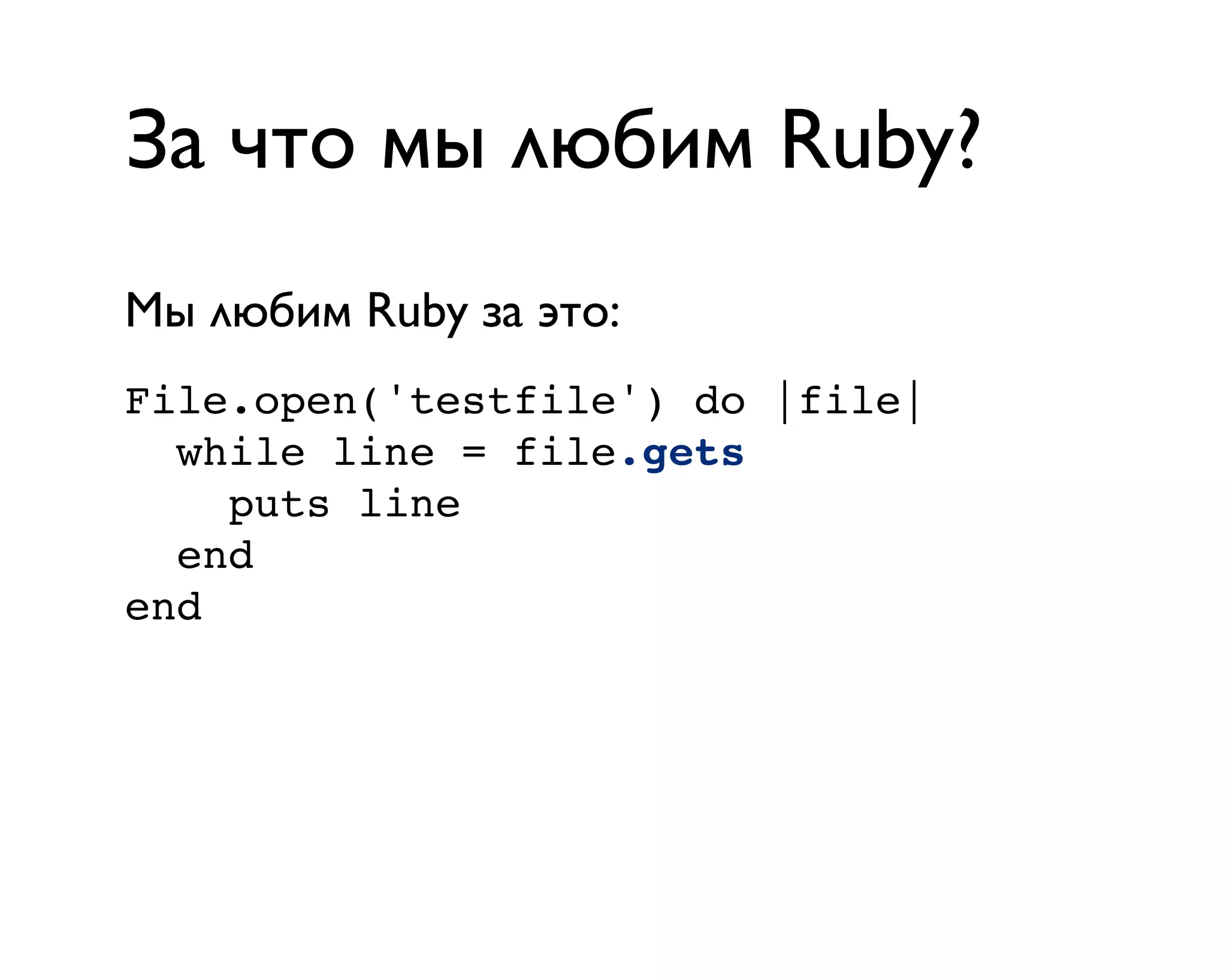 За что мы любим Ruby?
File.open('testfile') do |file|
while line = file.gets
puts line
end
end
Мы любим Ruby за это:
 