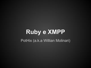 Ruby e XMPP
PotHix (a.k.a Willian Molinari)
 