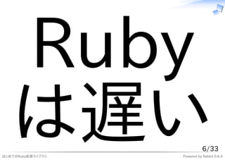 Ruby
   は遅い
はじめてのRuby拡張ライブラリ
                              6/33
                   Powered by Rabbit 0.6.4
 