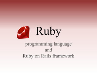 Ruby
 programming language
         and
Ruby on Rails framework
 