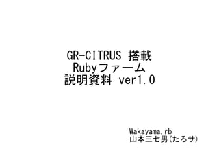 GR-CITRUS 搭載
Rubyファーム
説明資料 ver1.0
Wakayama.rb
山本三七男(たろサ)
 