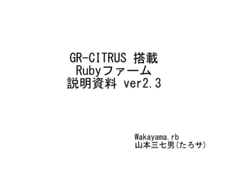 GR-CITRUS 搭載
Rubyファーム
説明資料 ver2.3
Wakayama.rb
山本三七男(たろサ)
 