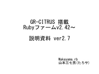 GR-CITRUS 搭載
Rubyファームv2.42～
説明資料 ver2.7
Wakayama.rb
山本三七男(たろサ)
 