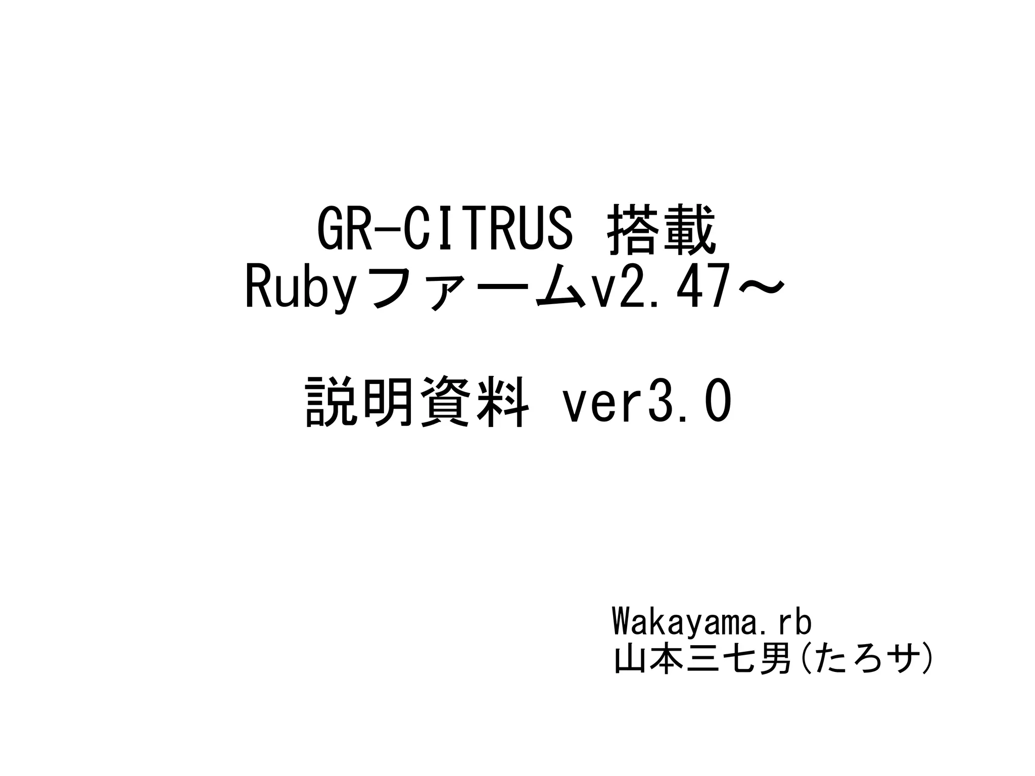 GR-CITRUS 搭載
Rubyファームv2.47～
説明資料 ver3.0
Wakayama.rb
山本三七男(たろサ)
 