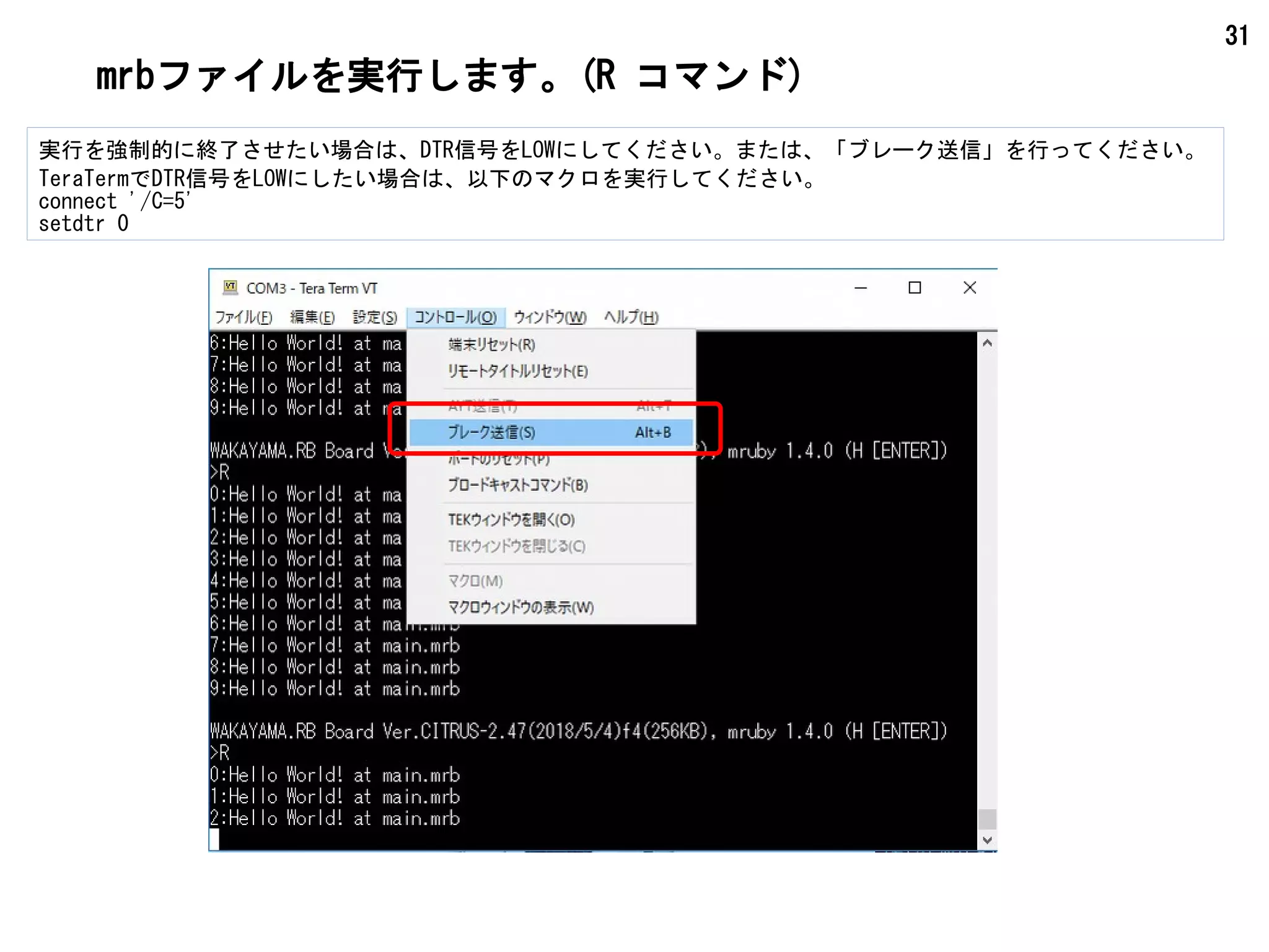 31
mrbファイルを実行します。(R コマンド)
実行を強制的に終了させたい場合は、DTR信号をLOWにしてください。または、「ブレーク送信」を行ってください。
TeraTermでDTR信号をLOWにしたい場合は、以下のマクロを実行してください。
connect '/C=5'
setdtr 0
 
