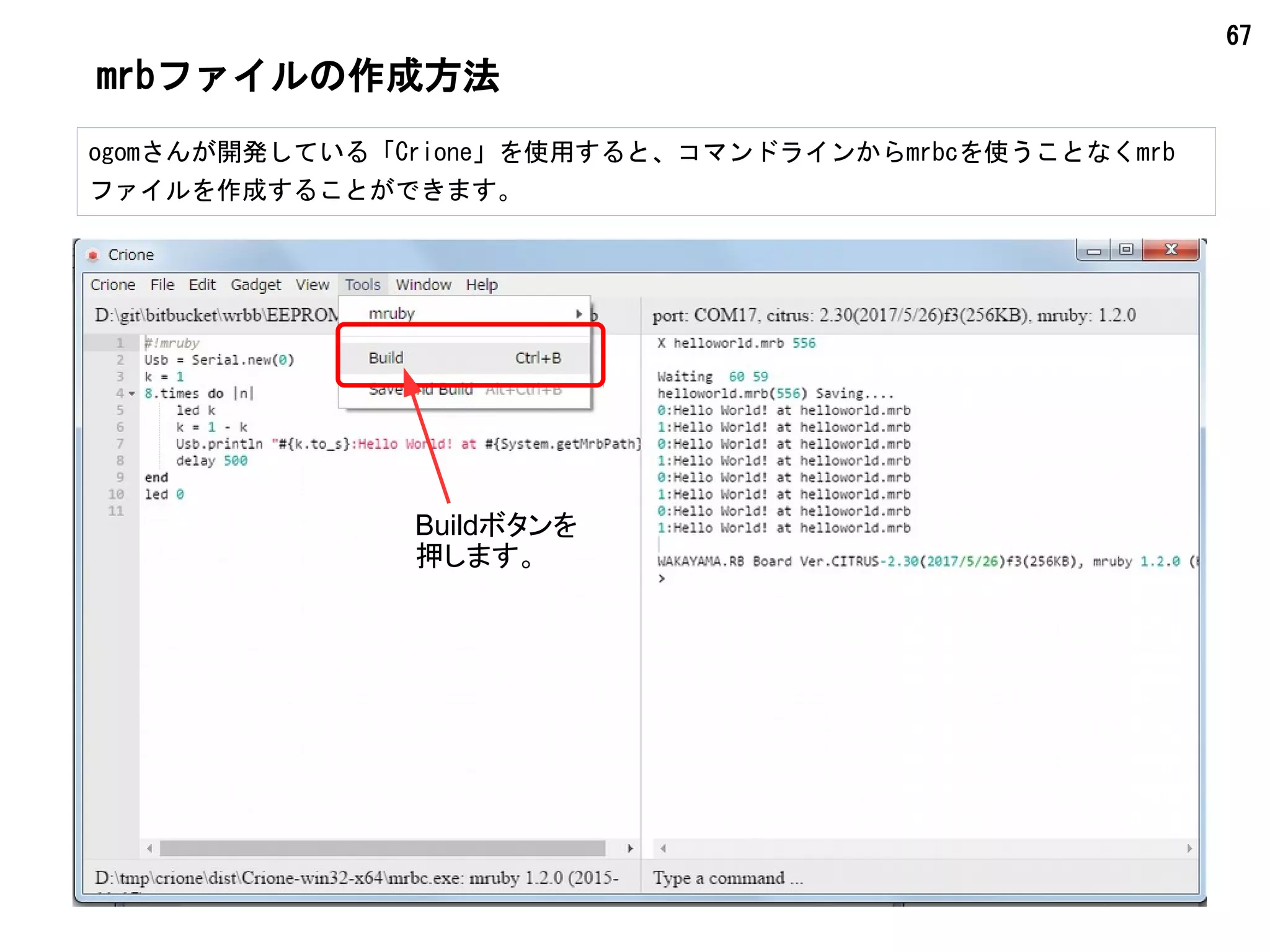 67
mrbファイルの作成方法
ogomさんが開発している「Crione」を使用すると、コマンドラインからmrbcを使うことなくmrb
ファイルを作成することができます。
Buildボタンを
押します。
 