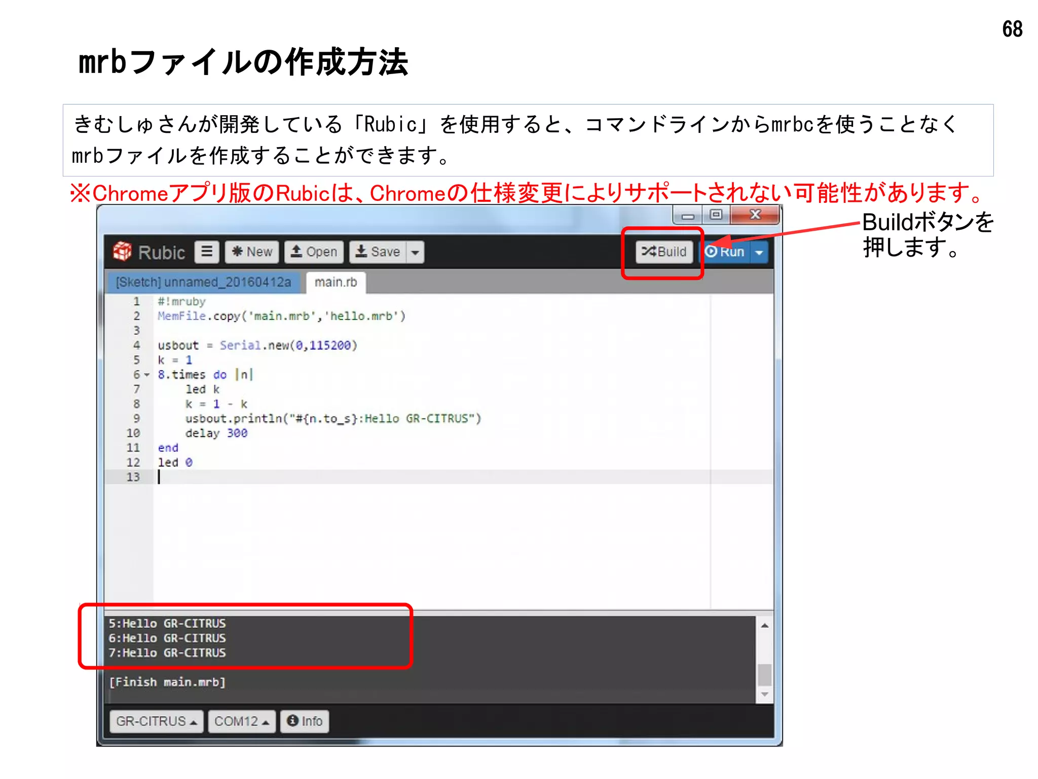 68
mrbファイルの作成方法
きむしゅさんが開発している「Rubic」を使用すると、コマンドラインからmrbcを使うことなく
mrbファイルを作成することができます。
Buildボタンを
押します。
※Chromeアプリ版のRubicは、Chromeの仕様変更によりサポートされない可能性があります。
 