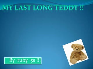 My last long teddy !! By  ruby  5s !!! 
