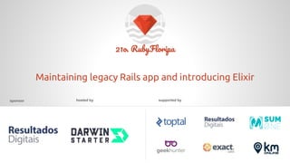 21o. RubyFloripa
sponsor supported byhosted by
Maintaining legacy Rails app and introducing Elixir
 