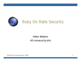 Ruby On Rails Security

                               Heiko Webers
                             42@rorsecurity.info



RubyFools Copenhagen, 2008                         1
 