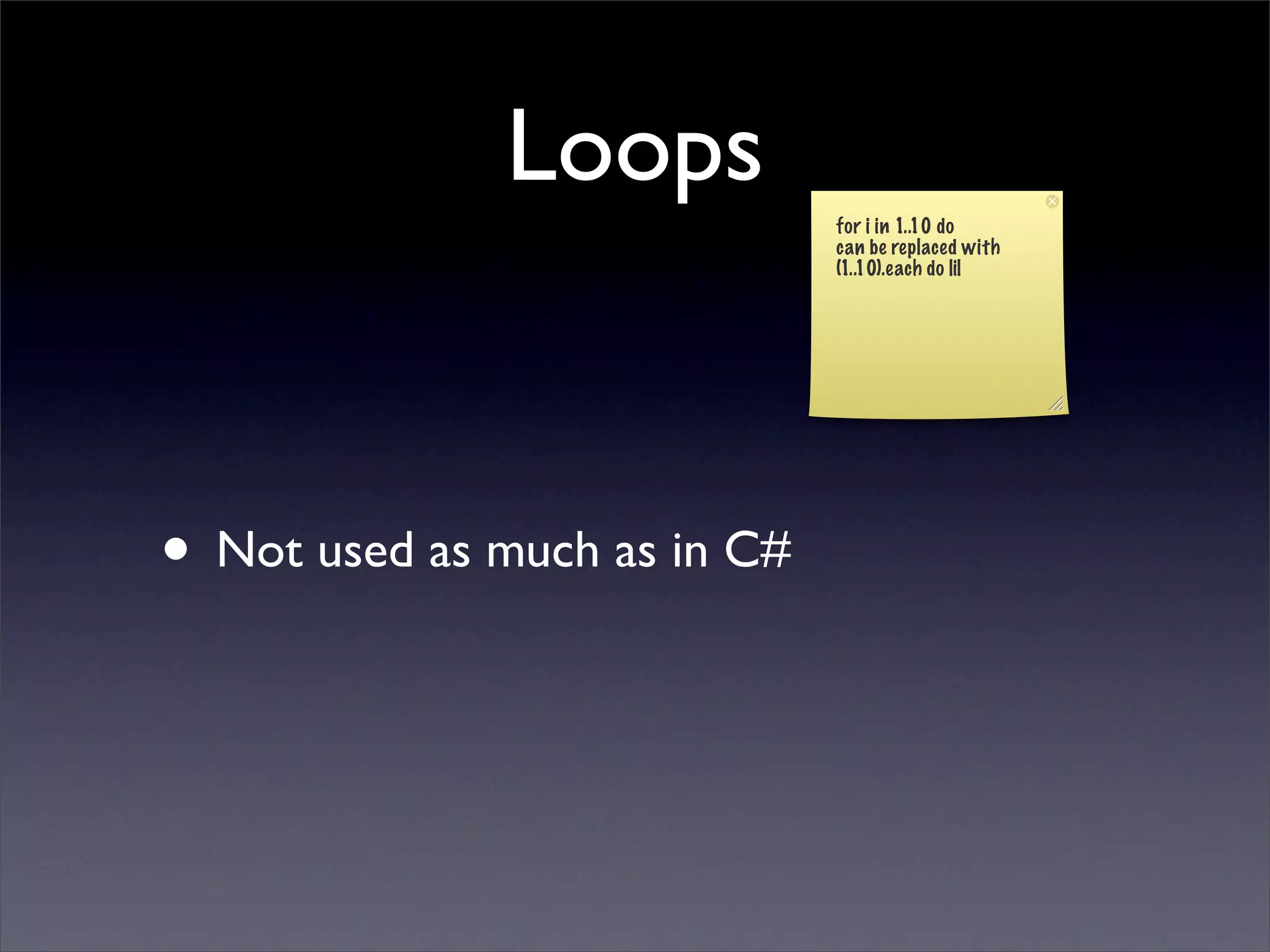 Loops
                              for i in 1..10 do
                              can be replaced with
                              (1..10).each do |i|




• Not used as much as in C#
 