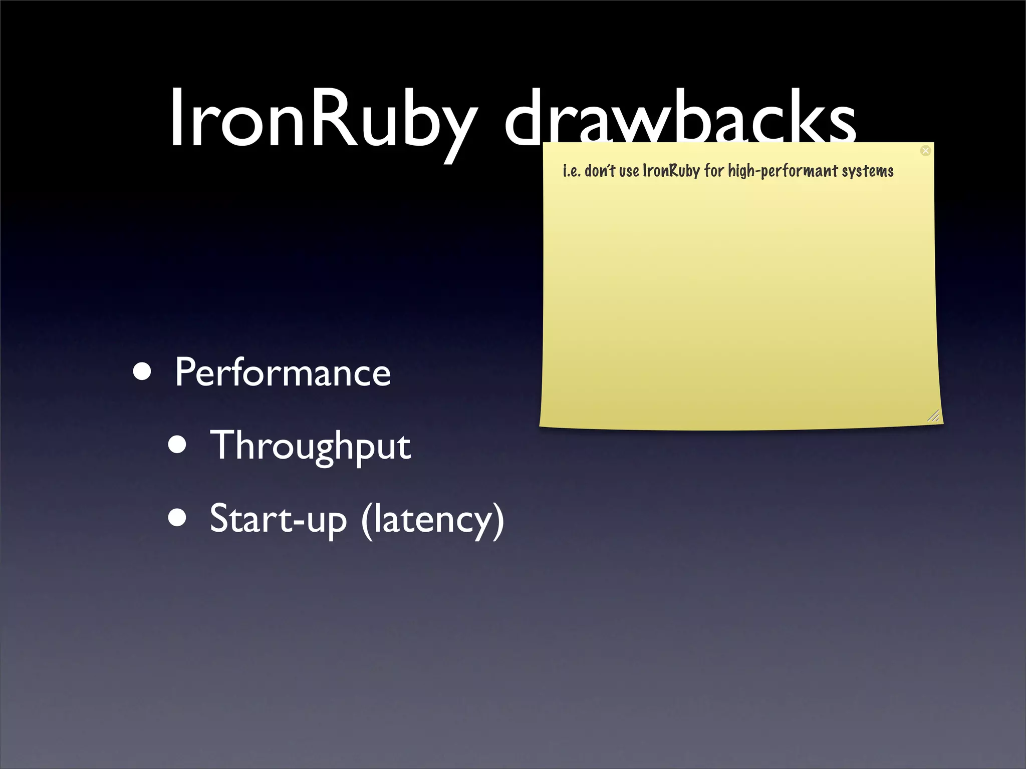 IronRuby drawbacks    i.e. don’t use IronRuby for high-performant systems




• Performance
 • Throughput
 • Start-up (latency)
 