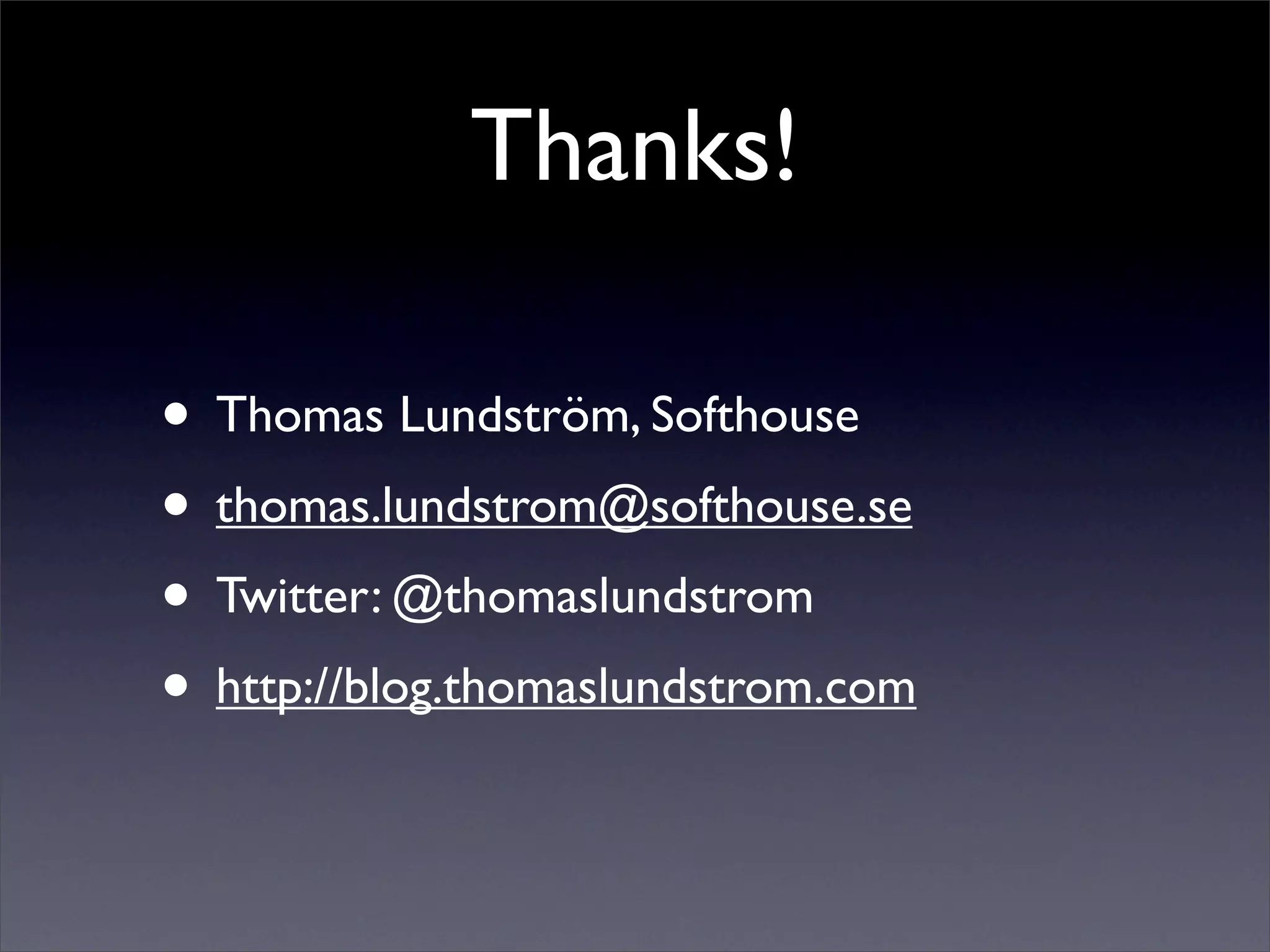 Thanks!

• Thomas Lundström, Softhouse
• thomas.lundstrom@softhouse.se
• Twitter: @thomaslundstrom
• http://blog.thomaslundstrom.com
 