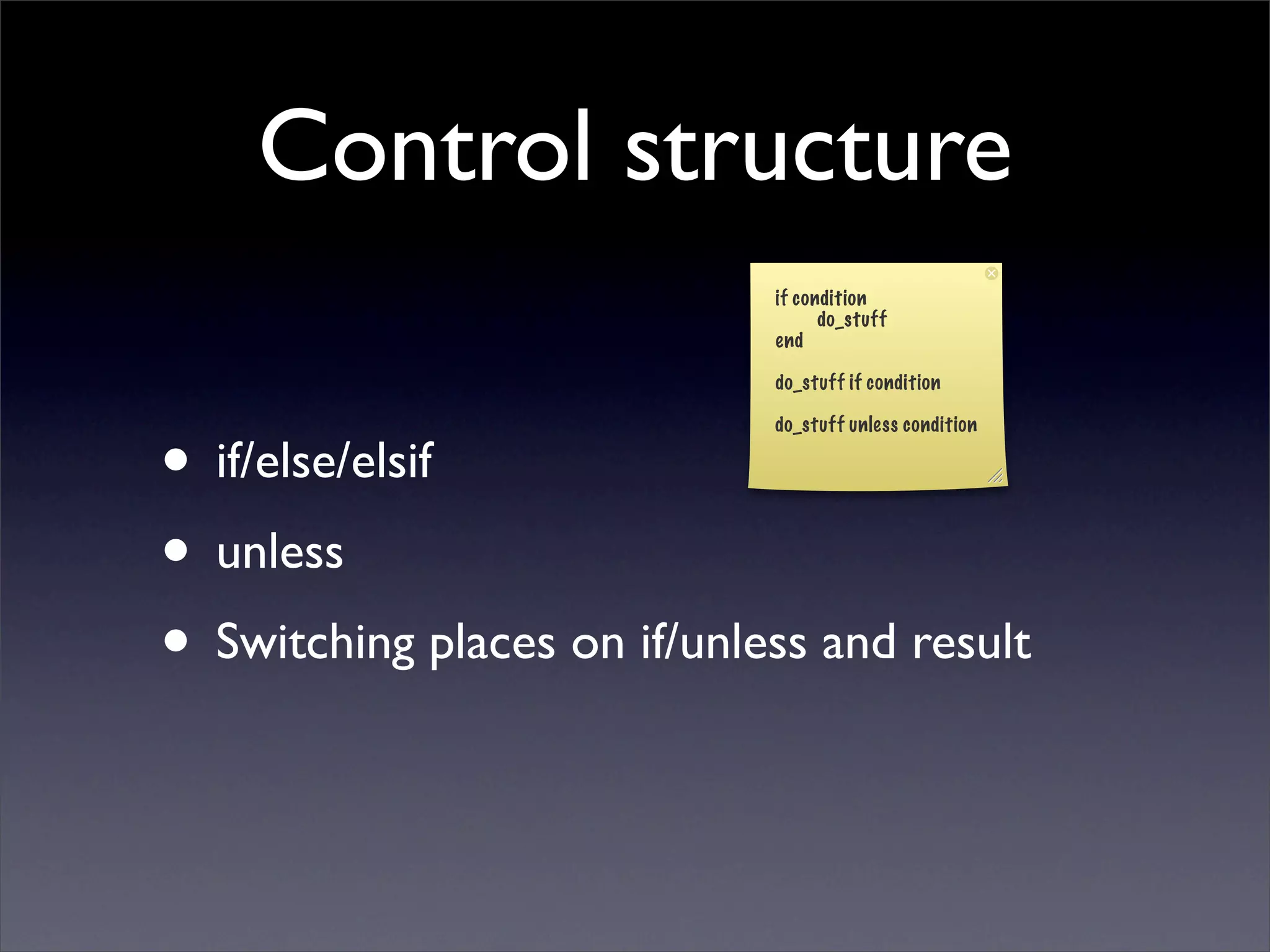 Control structure
                             if condition
                                   do_stuff
                             end

                             do_stuff if condition




• if/else/elsif
                             do_stuff unless condition




• unless
• Switching places on if/unless and result
 