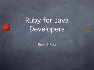 Ruby for Java
Developers
!

Robert Reiz

 