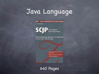 Java Language
More language features don’t make a language
better. Just more complicated and more difﬁcult
to learn.
Without monster tools like Eclipse it is nearly not
possible to use the language.

 