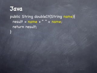 Ruby
names = [‘Spiderman’, ‘Batman’, ‘Hulk’]
names.each do |name|

print “#{name}”

end

 
